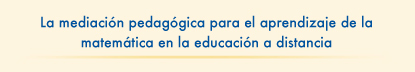 La mediación pedagógica para el aprendizaje de la matemática en la educación a distancia